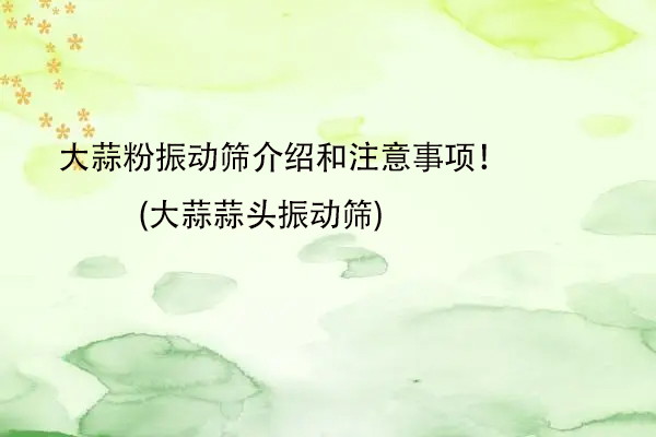 大蒜粉振動篩介紹和注意事項！(大蒜蒜頭振動篩)